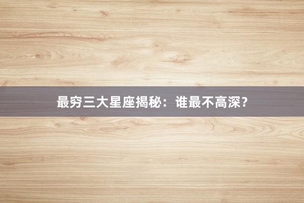 最穷三大星座揭秘:谁最不高深?