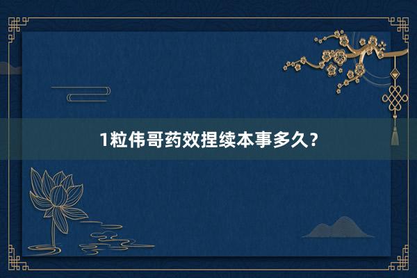 1粒伟哥药效捏续本事多久？