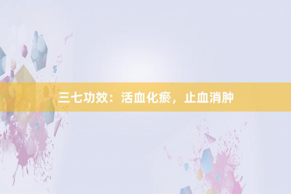 三七功效：活血化瘀，止血消肿